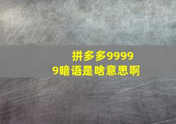 拼多多99999暗语是啥意思啊