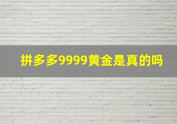 拼多多9999黄金是真的吗