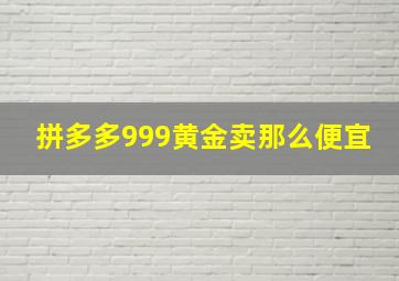 拼多多999黄金卖那么便宜