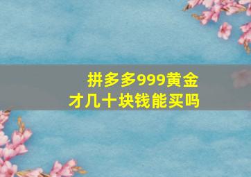 拼多多999黄金才几十块钱能买吗