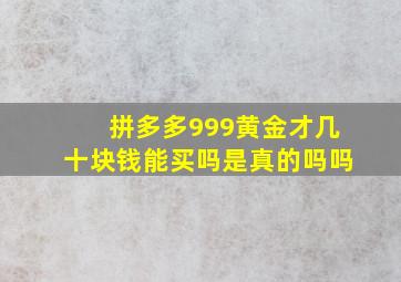 拼多多999黄金才几十块钱能买吗是真的吗吗