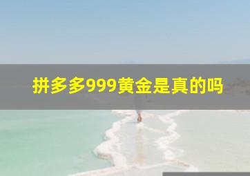 拼多多999黄金是真的吗