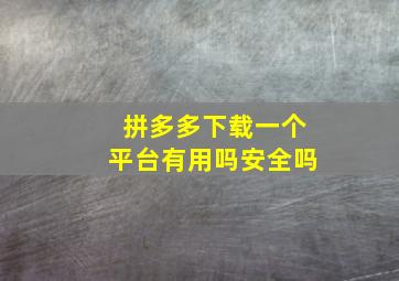 拼多多下载一个平台有用吗安全吗