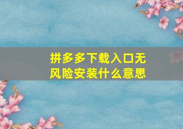 拼多多下载入口无风险安装什么意思