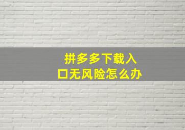 拼多多下载入口无风险怎么办