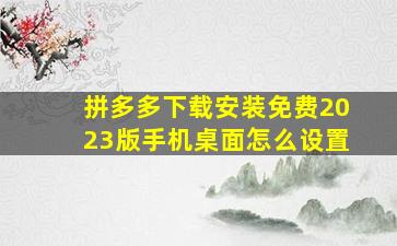 拼多多下载安装免费2023版手机桌面怎么设置