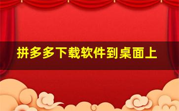 拼多多下载软件到桌面上