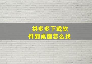 拼多多下载软件到桌面怎么找