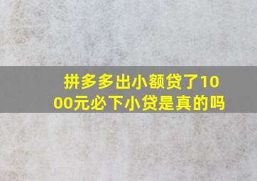 拼多多出小额贷了1000元必下小贷是真的吗