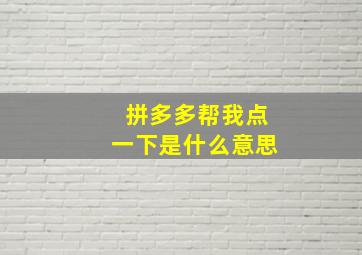 拼多多帮我点一下是什么意思