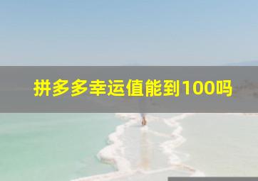 拼多多幸运值能到100吗