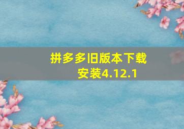 拼多多旧版本下载安装4.12.1