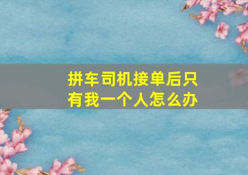 拼车司机接单后只有我一个人怎么办