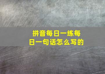 拼音每日一练每日一句话怎么写的