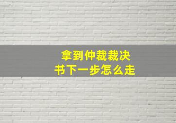 拿到仲裁裁决书下一步怎么走