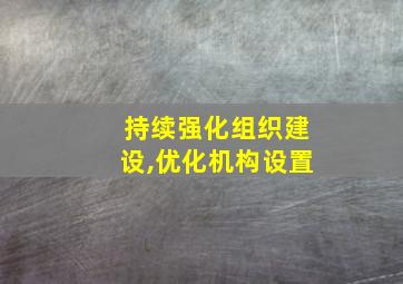 持续强化组织建设,优化机构设置