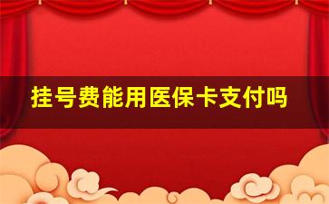 挂号费能用医保卡支付吗