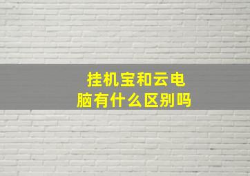 挂机宝和云电脑有什么区别吗