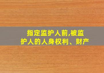 指定监护人前,被监护人的人身权利、财产