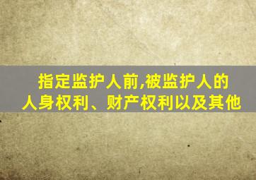 指定监护人前,被监护人的人身权利、财产权利以及其他