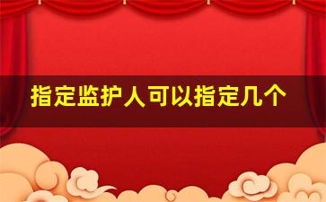 指定监护人可以指定几个