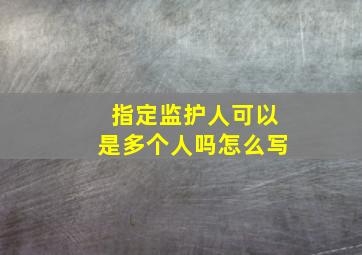 指定监护人可以是多个人吗怎么写