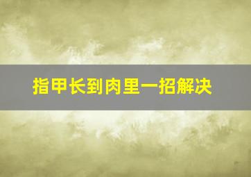 指甲长到肉里一招解决