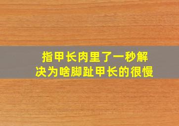 指甲长肉里了一秒解决为啥脚趾甲长的很慢