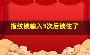 指纹锁输入3次后锁住了