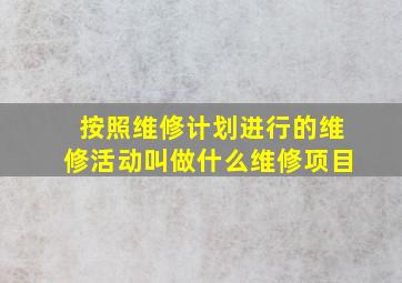 按照维修计划进行的维修活动叫做什么维修项目