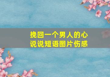 挽回一个男人的心说说短语图片伤感