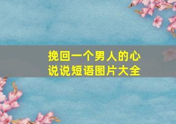 挽回一个男人的心说说短语图片大全