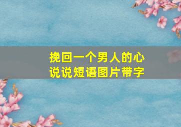 挽回一个男人的心说说短语图片带字