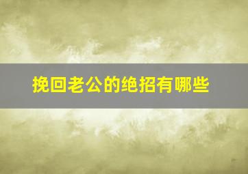 挽回老公的绝招有哪些