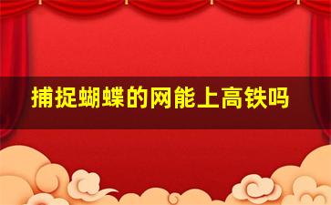 捕捉蝴蝶的网能上高铁吗