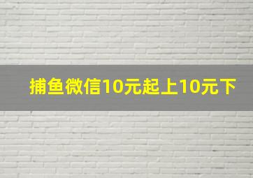 捕鱼微信10元起上10元下