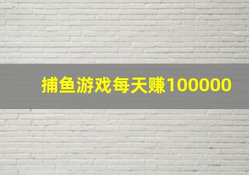 捕鱼游戏每天赚100000