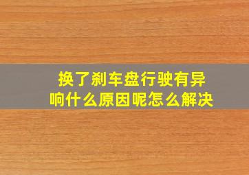 换了刹车盘行驶有异响什么原因呢怎么解决