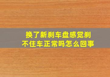 换了新刹车盘感觉刹不住车正常吗怎么回事