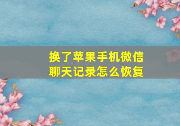 换了苹果手机微信聊天记录怎么恢复