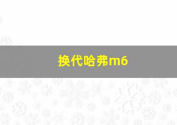 换代哈弗m6