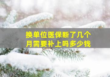 换单位医保断了几个月需要补上吗多少钱