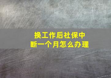 换工作后社保中断一个月怎么办理