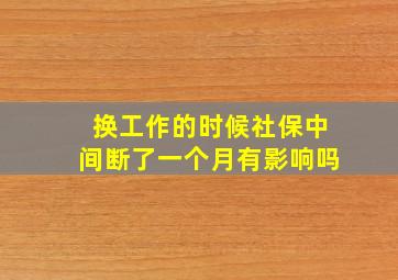 换工作的时候社保中间断了一个月有影响吗