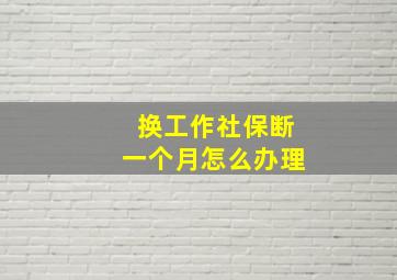 换工作社保断一个月怎么办理