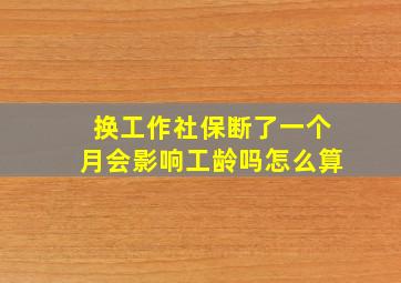 换工作社保断了一个月会影响工龄吗怎么算