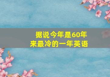 据说今年是60年来最冷的一年英语