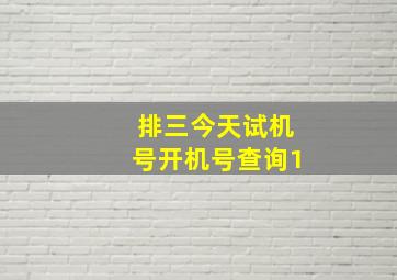 排三今天试机号开机号查询1