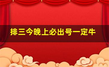 排三今晚上必出号一定牛