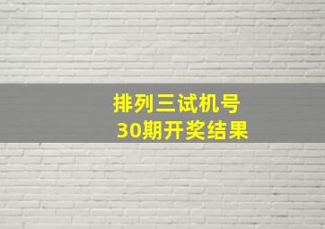 排列三试机号30期开奖结果